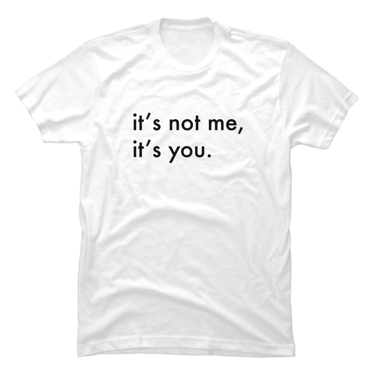 its not me its you t shirt